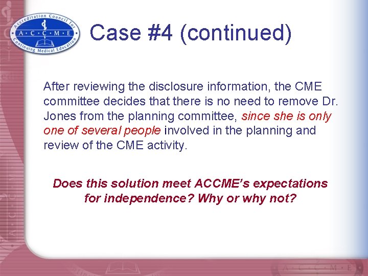 Case #4 (continued) After reviewing the disclosure information, the CME committee decides that there