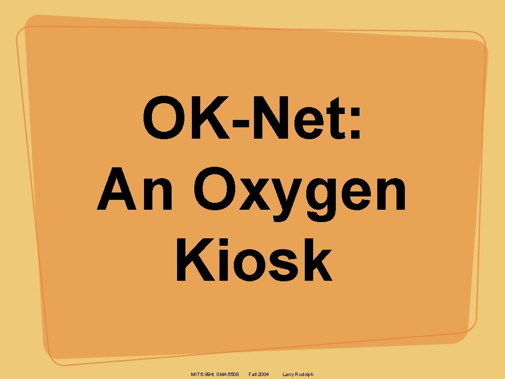 OK-Net: An Oxygen Kiosk MIT 6. 894; SMA 5508 Fall 2004 Larry Rudolph 