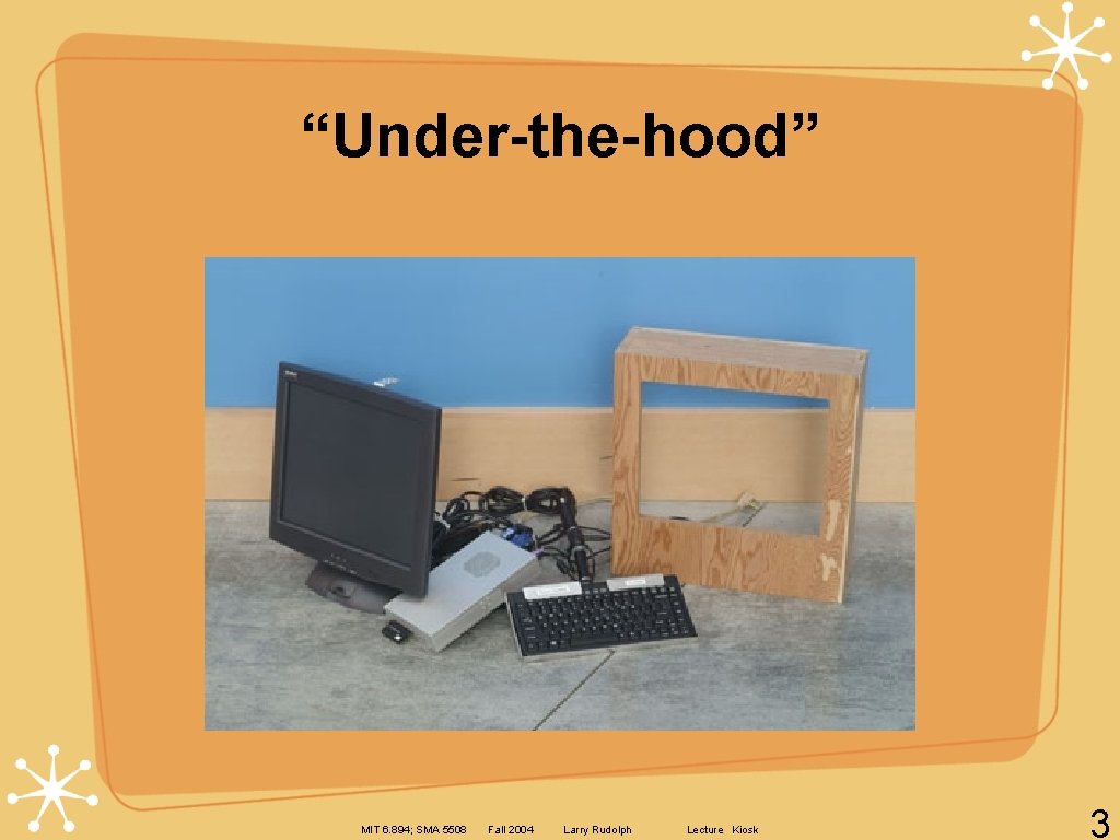“Under-the-hood” MIT 6. 894; SMA 5508 Fall 2004 Larry Rudolph Lecture Kiosk 3 