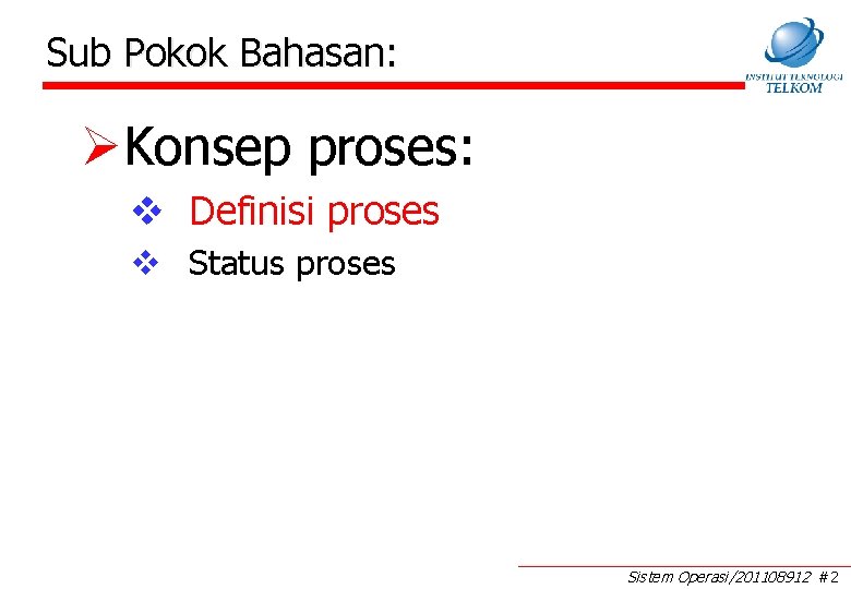 Sub Pokok Bahasan: ØKonsep proses: v Definisi proses v Status proses Sistem Operasi/201108912 #2 Sub Pokok Bahasan: ØKonsep proses: v Definisi proses v Status proses Sistem Operasi/201108912 #2
