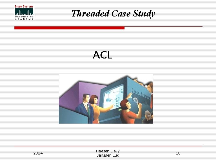 Threaded Case Study ACL 2004 Haesen Davy Janssen Luc 18 Threaded Case Study ACL 2004 Haesen Davy Janssen Luc 18