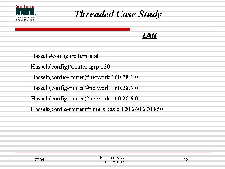 Threaded Case Study LAN Hasselt#configure terminal Hasselt(config)#router igrp 120 Hasselt(config-router)#network 160. 28. 1. 0 Threaded Case Study LAN Hasselt#configure terminal Hasselt(config)#router igrp 120 Hasselt(config-router)#network 160. 28. 1. 0