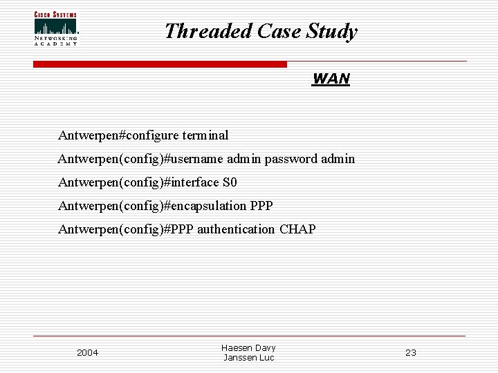 Threaded Case Study WAN Antwerpen#configure terminal Antwerpen(config)#username admin password admin Antwerpen(config)#interface S 0 Antwerpen(config)#encapsulation Threaded Case Study WAN Antwerpen#configure terminal Antwerpen(config)#username admin password admin Antwerpen(config)#interface S 0 Antwerpen(config)#encapsulation