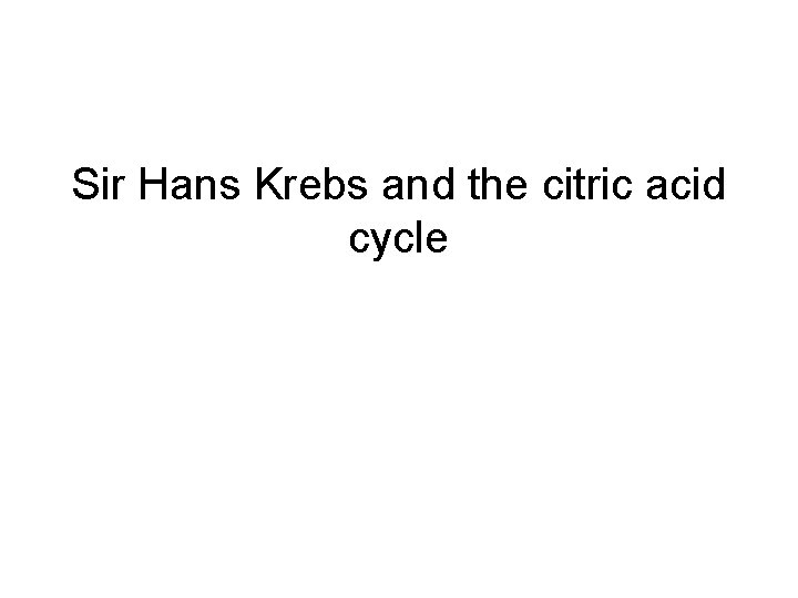 Sir Hans Krebs and the citric acid cycle 