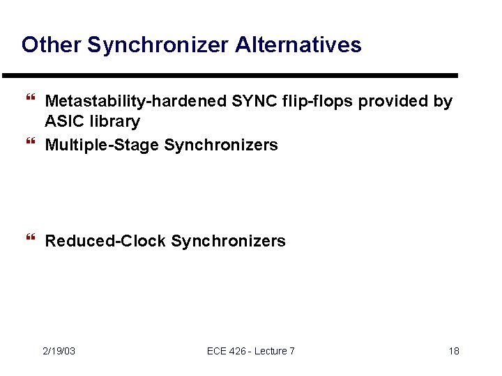 Other Synchronizer Alternatives } Metastability-hardened SYNC flip-flops provided by ASIC library } Multiple-Stage Synchronizers Other Synchronizer Alternatives } Metastability-hardened SYNC flip-flops provided by ASIC library } Multiple-Stage Synchronizers