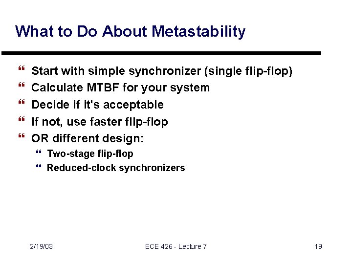 What to Do About Metastability } } } Start with simple synchronizer (single flip-flop) What to Do About Metastability } } } Start with simple synchronizer (single flip-flop)