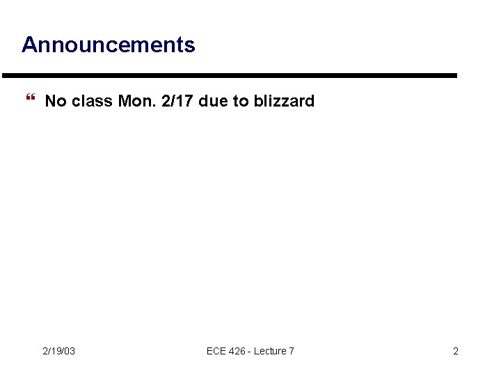 Announcements } No class Mon. 2/17 due to blizzard 2/19/03 ECE 426 - Lecture Announcements } No class Mon. 2/17 due to blizzard 2/19/03 ECE 426 - Lecture