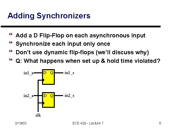 Adding Synchronizers } } Add a D Flip-Flop on each asynchronous input Synchronize each Adding Synchronizers } } Add a D Flip-Flop on each asynchronous input Synchronize each