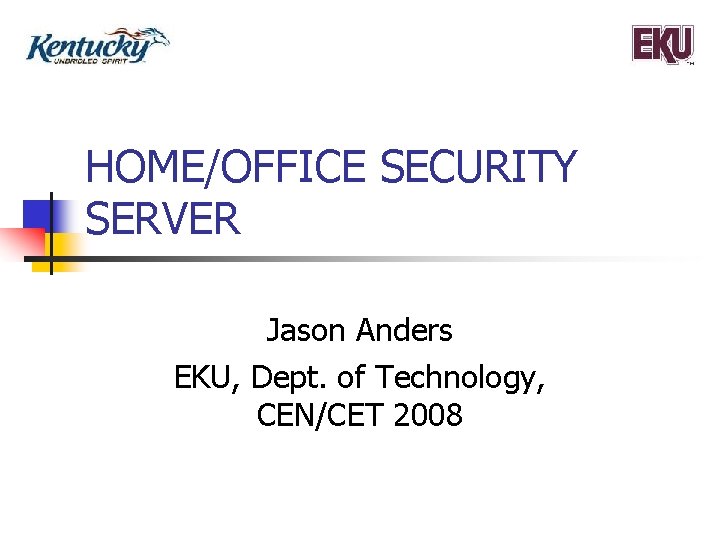 HOME/OFFICE SECURITY SERVER Jason Anders EKU, Dept. of Technology, CEN/CET 2008 