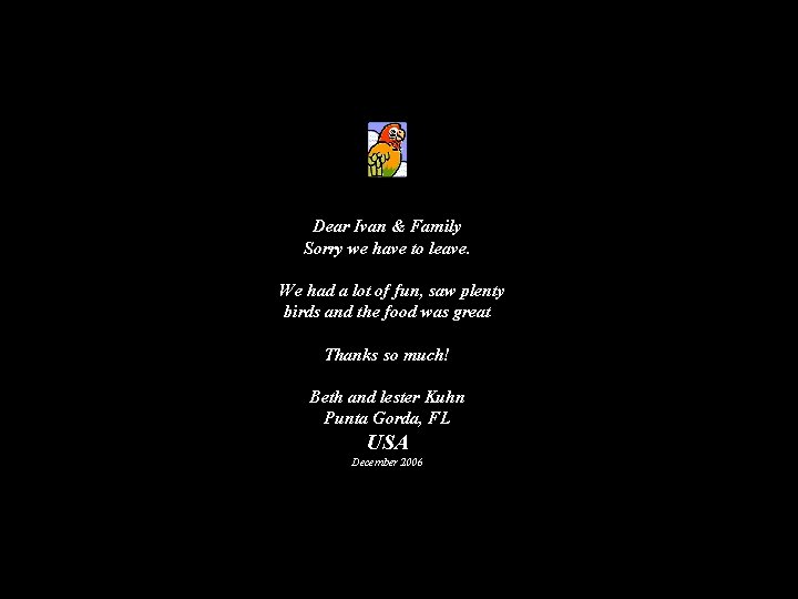 Dear Ivan & Family Sorry we have to leave. We had a lot of