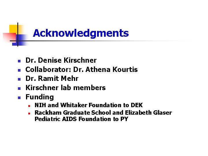 Acknowledgments n n n Dr. Denise Kirschner Collaborator: Dr. Athena Kourtis Dr. Ramit Mehr