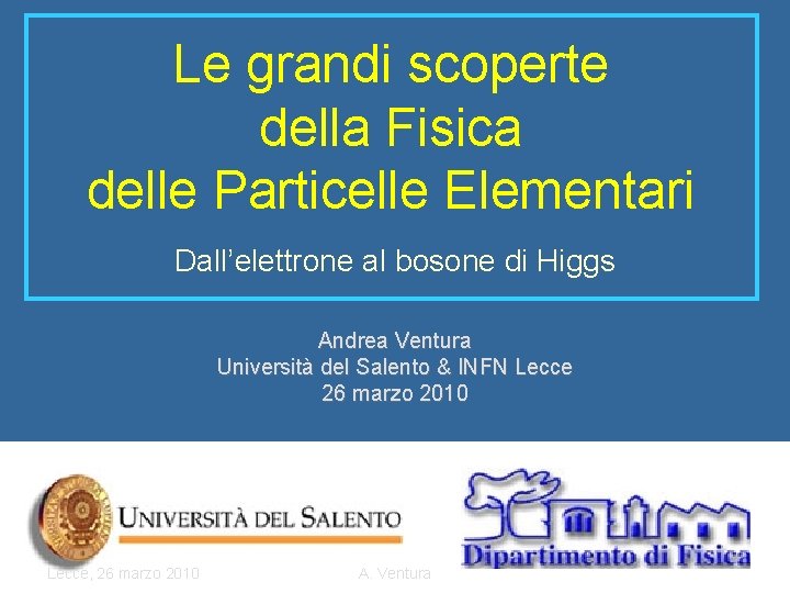 Le grandi scoperte della Fisica delle Particelle Elementari Dall’elettrone al bosone di Higgs Andrea