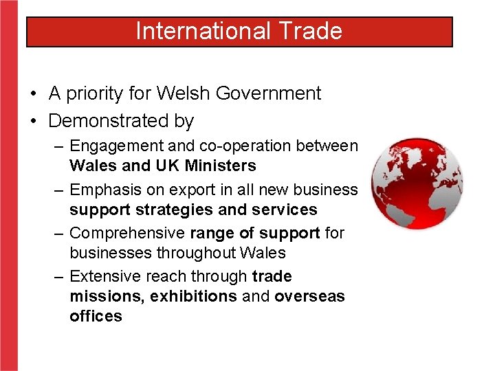 International Trade • A priority for Welsh Government • Demonstrated by – Engagement and