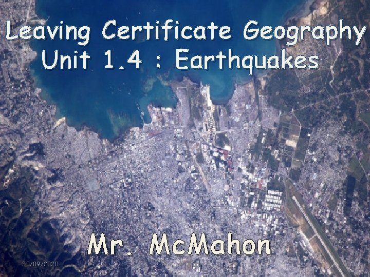 Leaving Certificate Geography Unit 1. 4 : Earthquakes 30/09/2020 Mr. Mc. Mahon Mr. C.