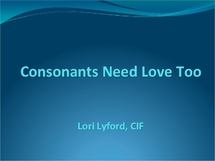 Consonants Need Love Too Lori Lyford, CIF 