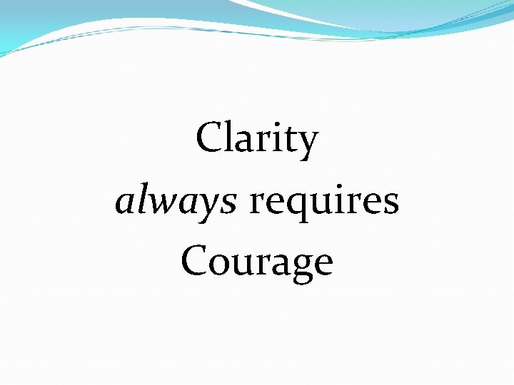 Clarity always requires Courage 