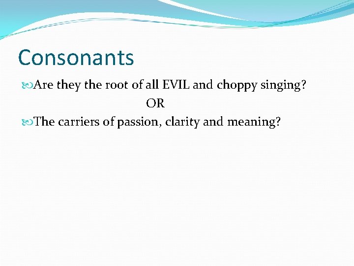 Consonants Are they the root of all EVIL and choppy singing? OR The carriers