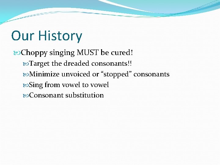 Our History Choppy singing MUST be cured! Target the dreaded consonants!! Minimize unvoiced or