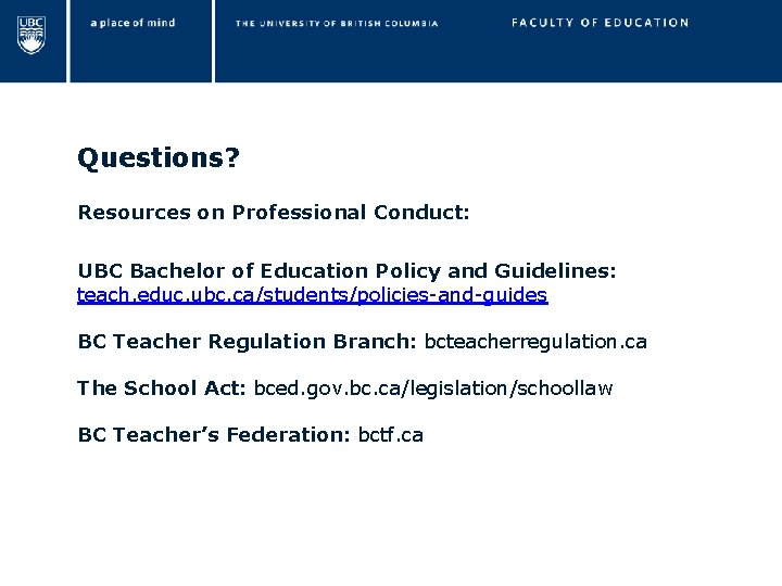 Questions? Resources on Professional Conduct: UBC Bachelor of Education Policy and Guidelines: teach. educ.