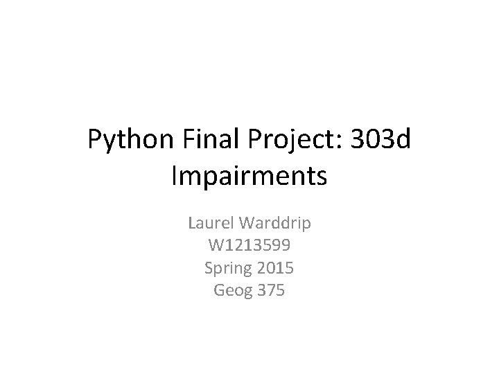 Python Final Project: 303 d Impairments Laurel Warddrip W 1213599 Spring 2015 Geog 375 Python Final Project: 303 d Impairments Laurel Warddrip W 1213599 Spring 2015 Geog 375