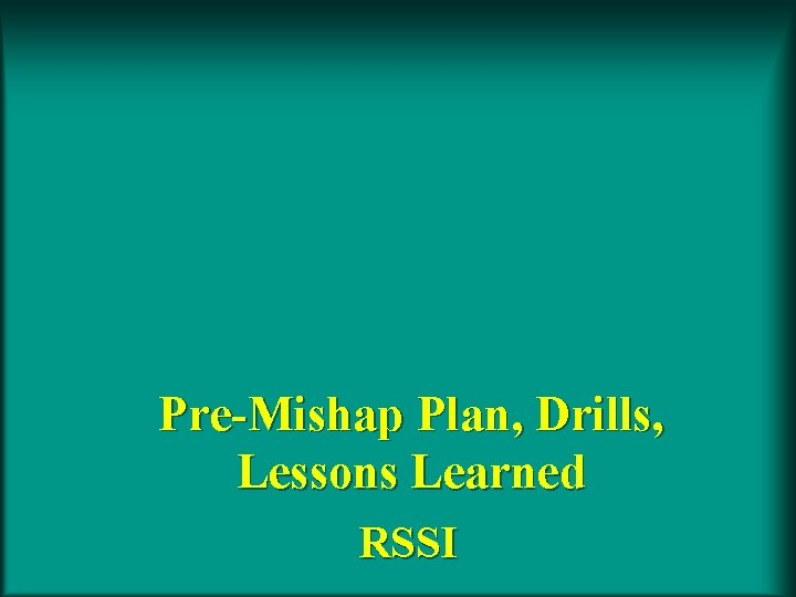 Pre-Mishap Plan, Drills, Lessons Learned RSSI 