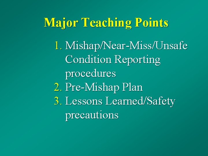 Major Teaching Points 1. Mishap/Near-Miss/Unsafe Condition Reporting procedures 2. Pre-Mishap Plan 3. Lessons Learned/Safety