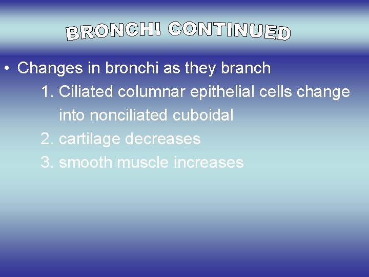  • Changes in bronchi as they branch 1. Ciliated columnar epithelial cells change