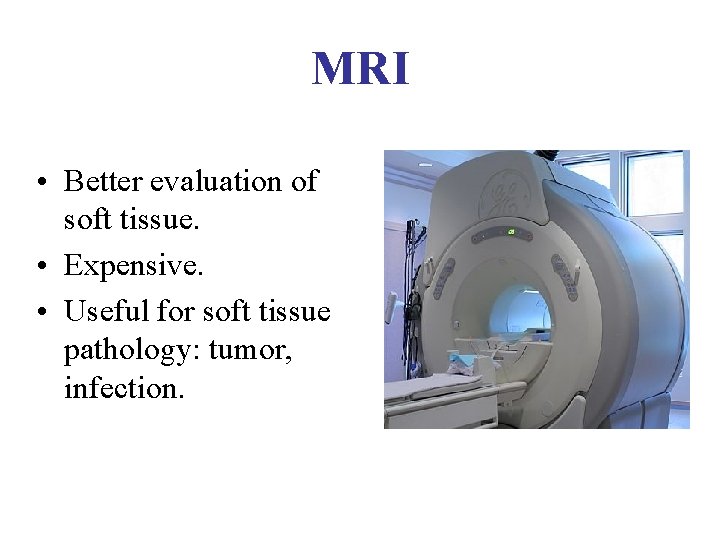 MRI • Better evaluation of soft tissue. • Expensive. • Useful for soft tissue