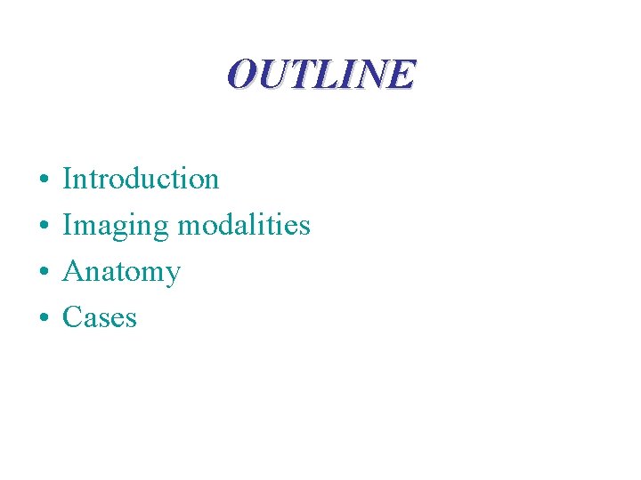 OUTLINE • • Introduction Imaging modalities Anatomy Cases 