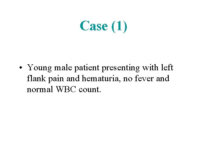 Case (1) • Young male patient presenting with left flank pain and hematuria, no Case (1) • Young male patient presenting with left flank pain and hematuria, no