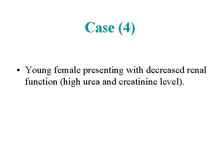 Case (4) • Young female presenting with decreased renal function (high urea and creatinine