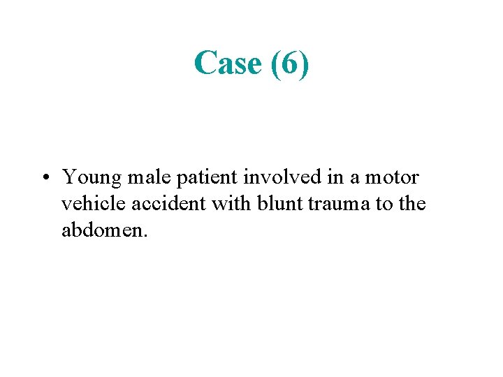 Case (6) • Young male patient involved in a motor vehicle accident with blunt