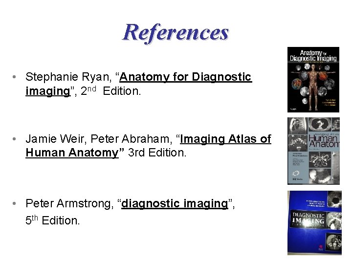 References • Stephanie Ryan, “Anatomy for Diagnostic imaging”, 2 nd Edition. • Jamie Weir,