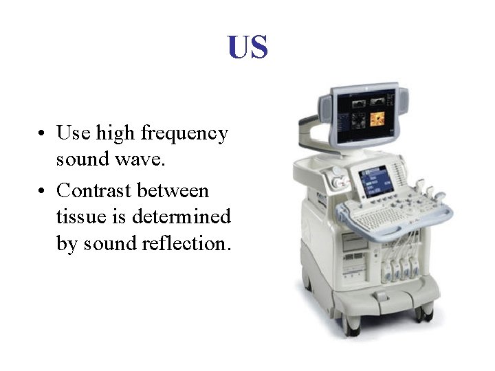US • Use high frequency sound wave. • Contrast between tissue is determined by