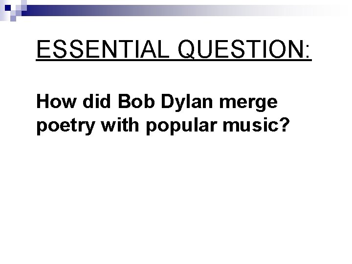 ESSENTIAL QUESTION: How did Bob Dylan merge poetry with popular music? 