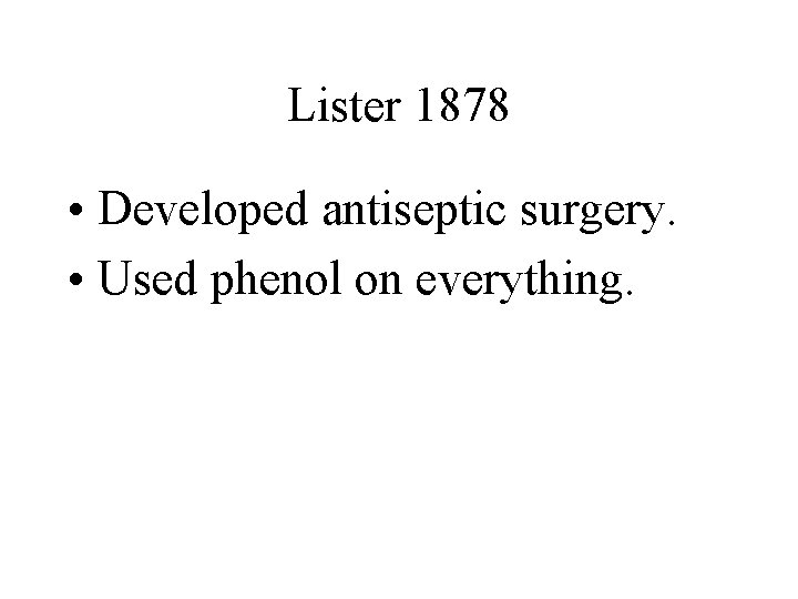 Lister 1878 • Developed antiseptic surgery. • Used phenol on everything. 