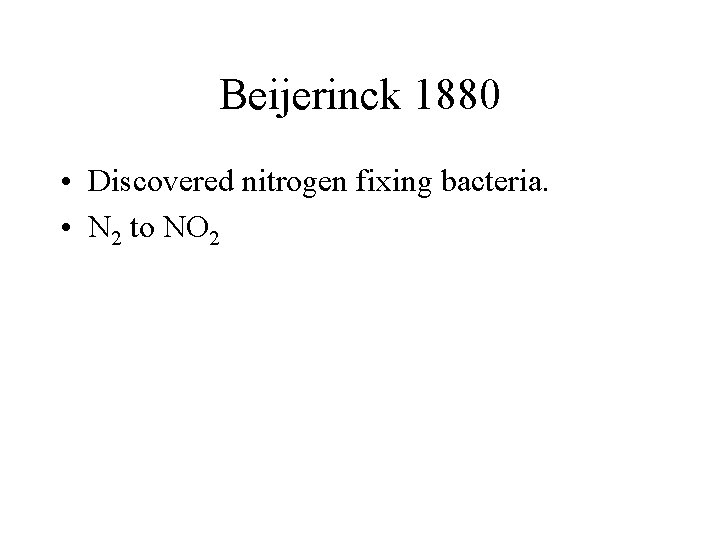 Beijerinck 1880 • Discovered nitrogen fixing bacteria. • N 2 to NO 2 