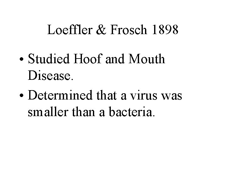 Loeffler & Frosch 1898 • Studied Hoof and Mouth Disease. • Determined that a