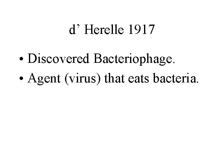d’ Herelle 1917 • Discovered Bacteriophage. • Agent (virus) that eats bacteria. 