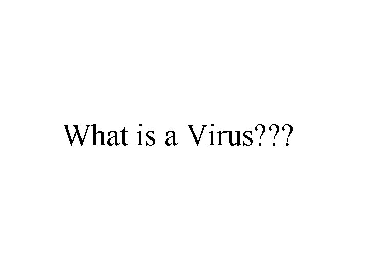 What is a Virus? ? ? 