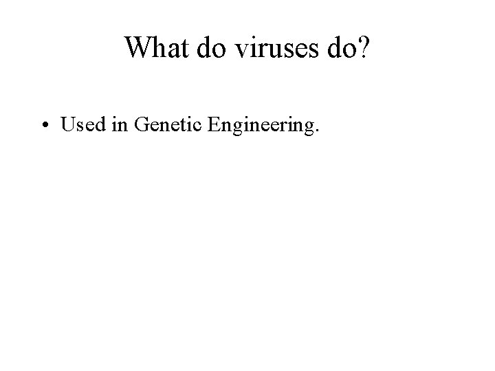 What do viruses do? • Used in Genetic Engineering. 