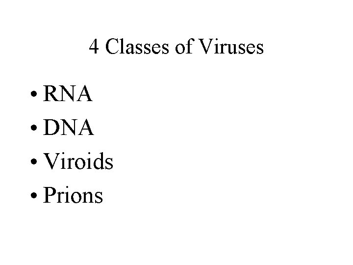 4 Classes of Viruses • RNA • DNA • Viroids • Prions 