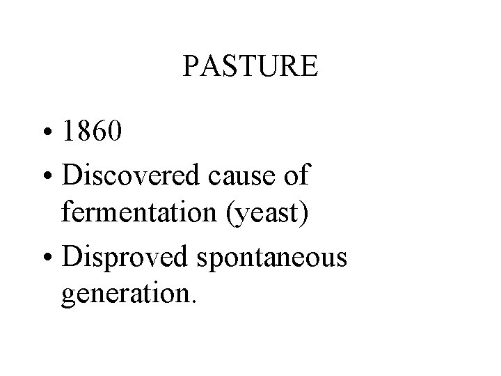 PASTURE • 1860 • Discovered cause of fermentation (yeast) • Disproved spontaneous generation. 