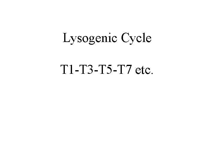 Lysogenic Cycle T 1 -T 3 -T 5 -T 7 etc. 