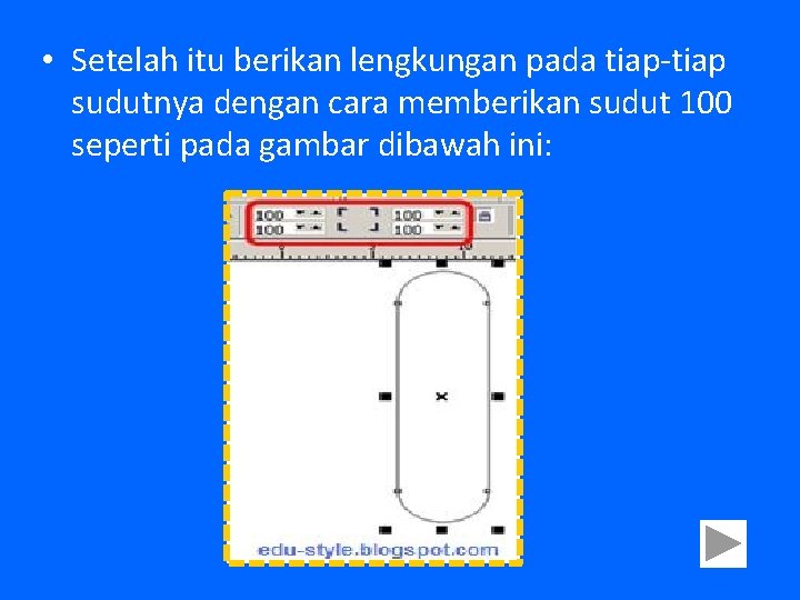 • Setelah itu berikan lengkungan pada tiap-tiap sudutnya dengan cara memberikan sudut 100 • Setelah itu berikan lengkungan pada tiap-tiap sudutnya dengan cara memberikan sudut 100
