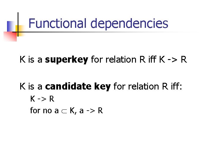 Functional dependencies K is a superkey for relation R iff K -> R K