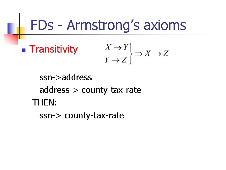 FDs - Armstrong’s axioms n Transitivity ssn->address-> county-tax-rate THEN: ssn-> county-tax-rate 
