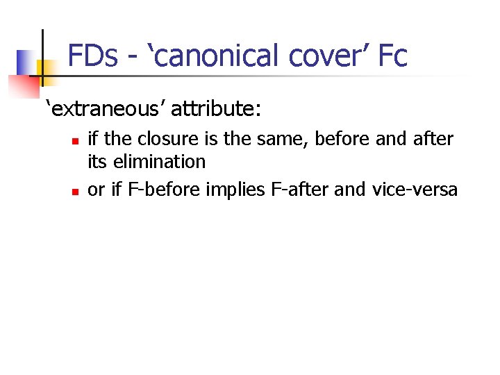 FDs - ‘canonical cover’ Fc ‘extraneous’ attribute: n n if the closure is the