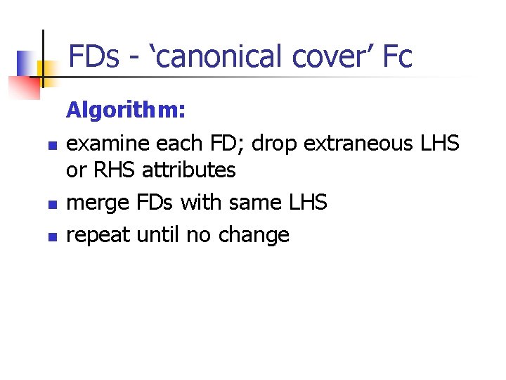 FDs - ‘canonical cover’ Fc n n n Algorithm: examine each FD; drop extraneous