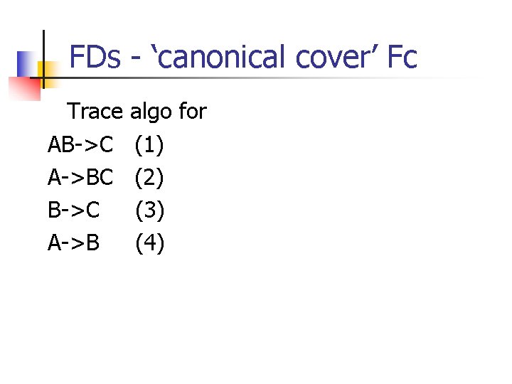 FDs - ‘canonical cover’ Fc Trace AB->C A->BC B->C A->B algo for (1) (2)